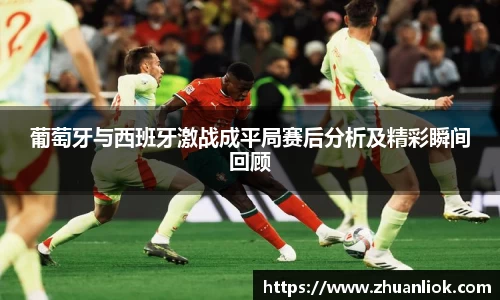 beats365葡萄牙与西班牙激战成平局赛后分析及精彩瞬间回顾
