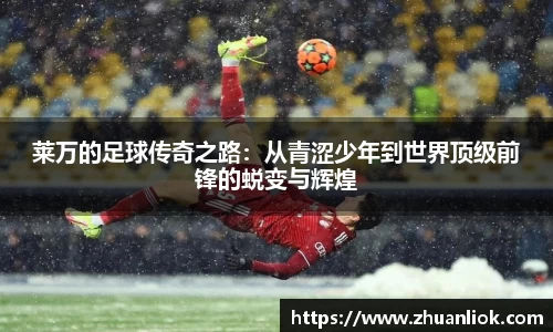 beats365莱万的足球传奇之路：从青涩少年到世界顶级前锋的蜕变与辉煌